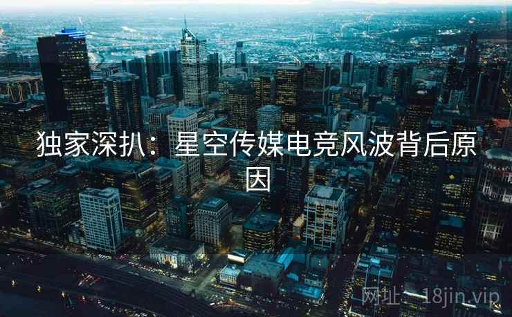 独家深扒：星空传媒电竞风波背后原因