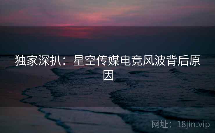独家深扒：星空传媒电竞风波背后原因