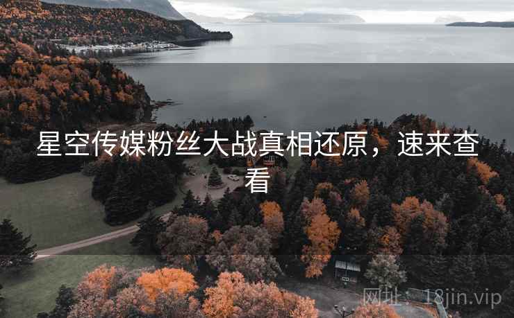 星空传媒粉丝大战真相还原，速来查看