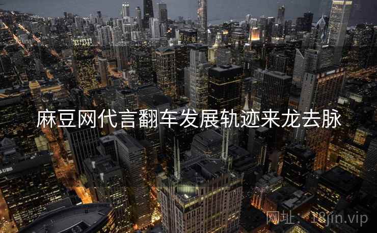 麻豆网代言翻车发展轨迹来龙去脉