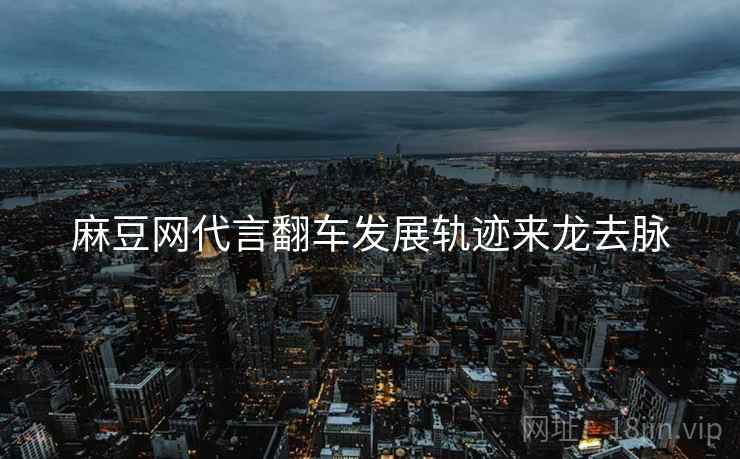 麻豆网代言翻车发展轨迹来龙去脉