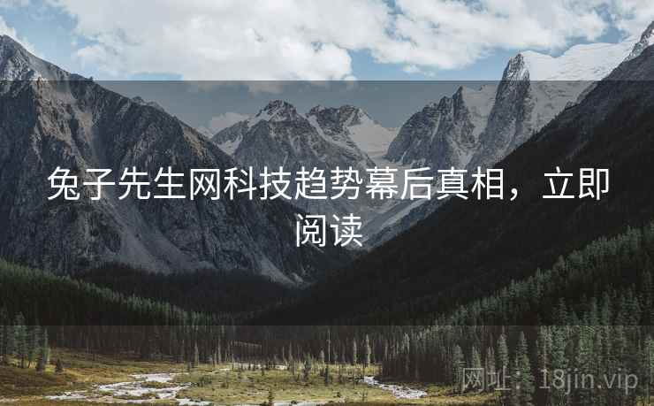 兔子先生网科技趋势幕后真相，立即阅读
