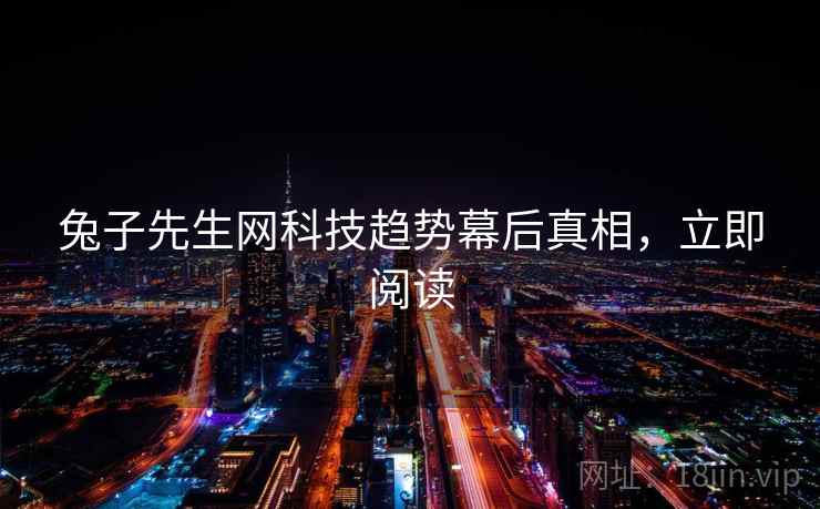 兔子先生网科技趋势幕后真相，立即阅读