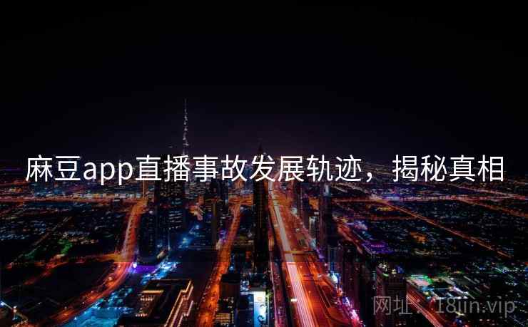 麻豆app直播事故发展轨迹，揭秘真相