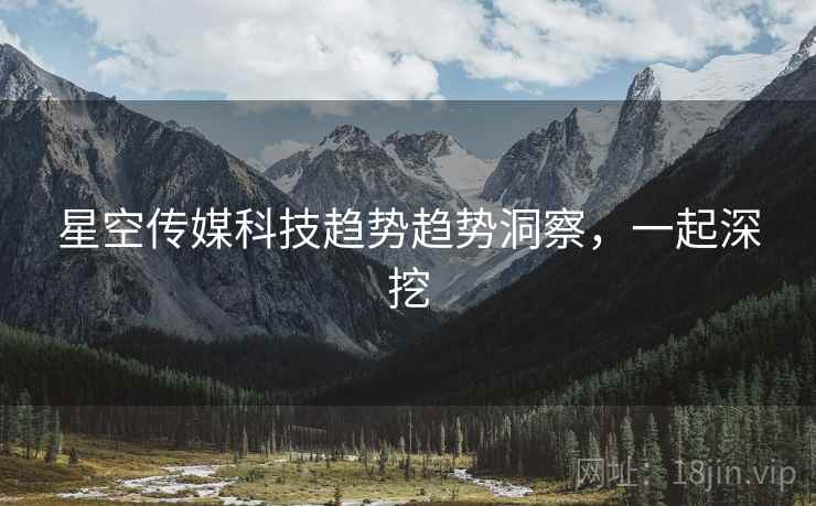 星空传媒科技趋势趋势洞察，一起深挖