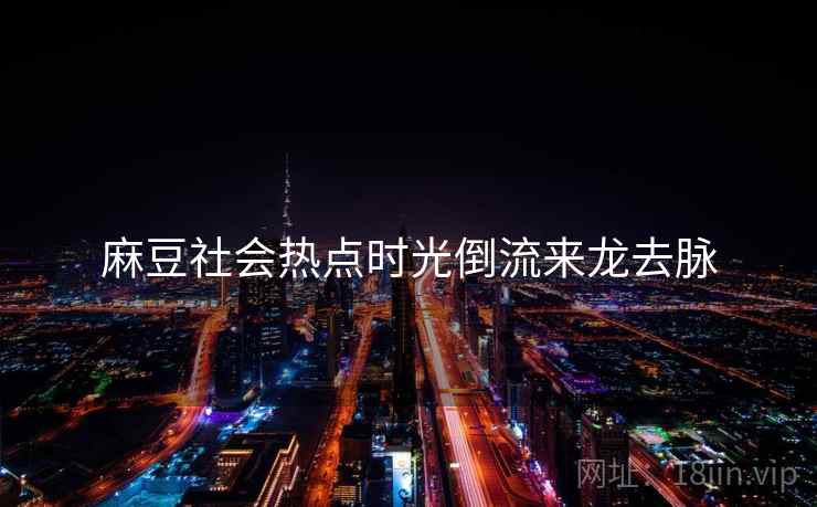 麻豆社会热点时光倒流来龙去脉