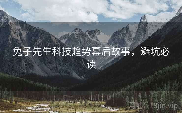 兔子先生科技趋势幕后故事，避坑必读