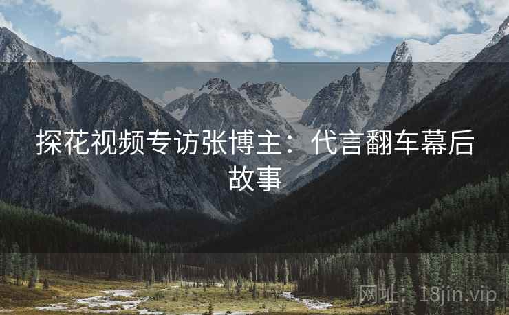 探花视频专访张博主：代言翻车幕后故事