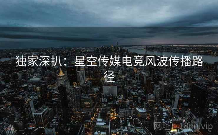 独家深扒：星空传媒电竞风波传播路径