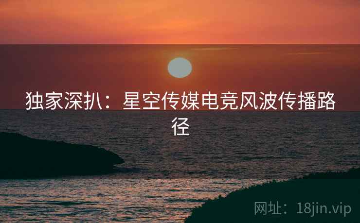 独家深扒：星空传媒电竞风波传播路径
