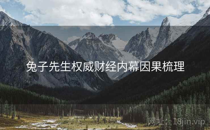 兔子先生权威财经内幕因果梳理