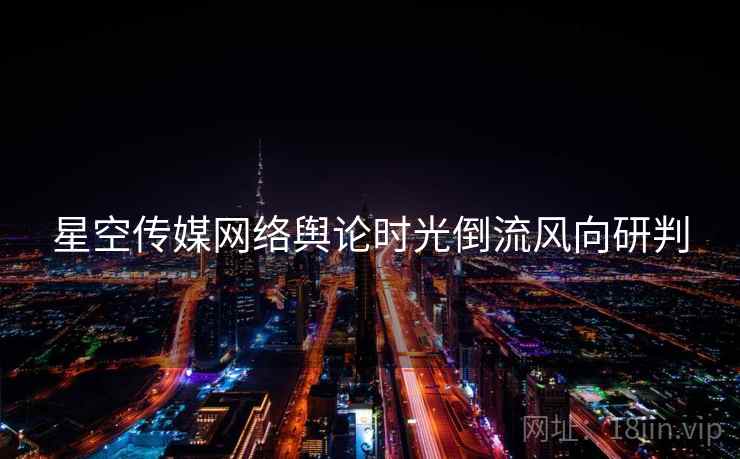 星空传媒网络舆论时光倒流风向研判