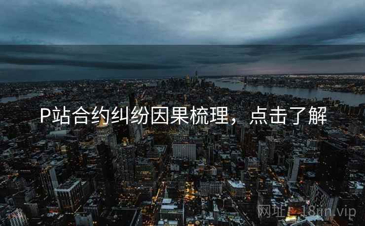 P站合约纠纷因果梳理，点击了解