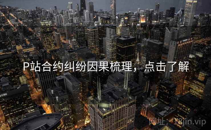 P站合约纠纷因果梳理，点击了解
