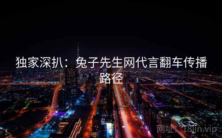 独家深扒：兔子先生网代言翻车传播路径