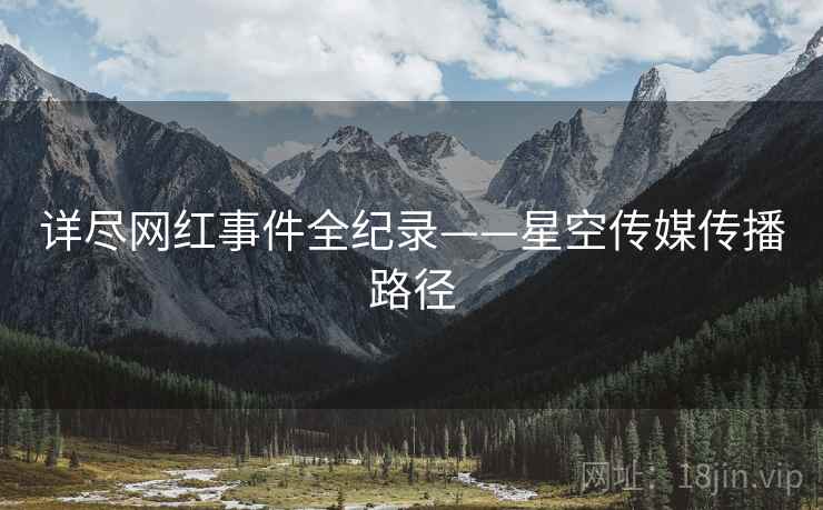 详尽网红事件全纪录——星空传媒传播路径