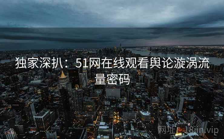 独家深扒：51网在线观看舆论漩涡流量密码
