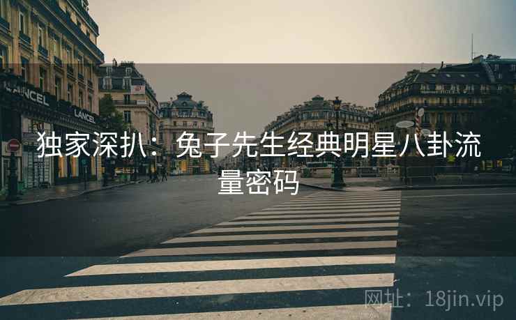 独家深扒:兔子先生经典明星八卦流量密码