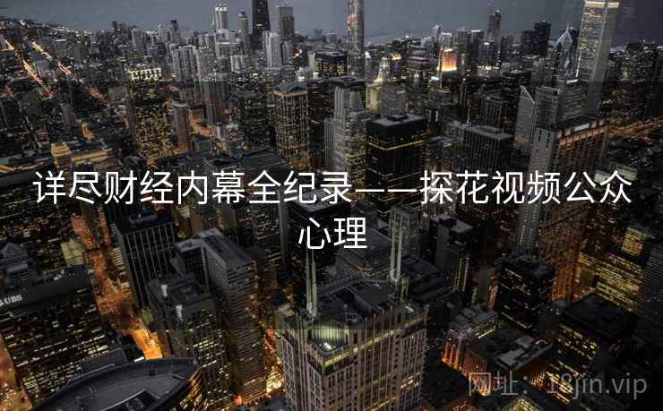 详尽财经内幕全纪录——探花视频公众心理