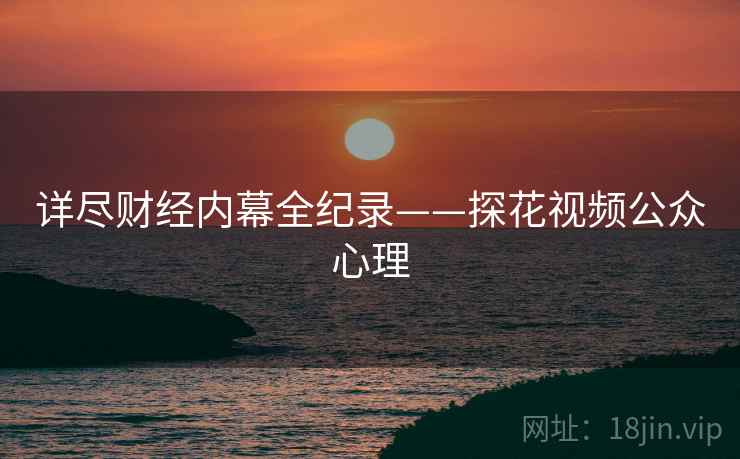 详尽财经内幕全纪录——探花视频公众心理