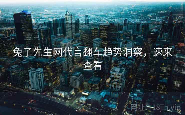 兔子先生网代言翻车趋势洞察,速来查看