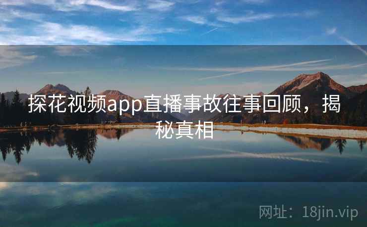 探花视频app直播事故往事回顾，揭秘真相