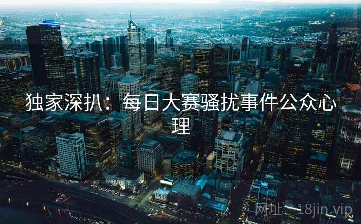 独家深扒：每日大赛骚扰事件公众心理