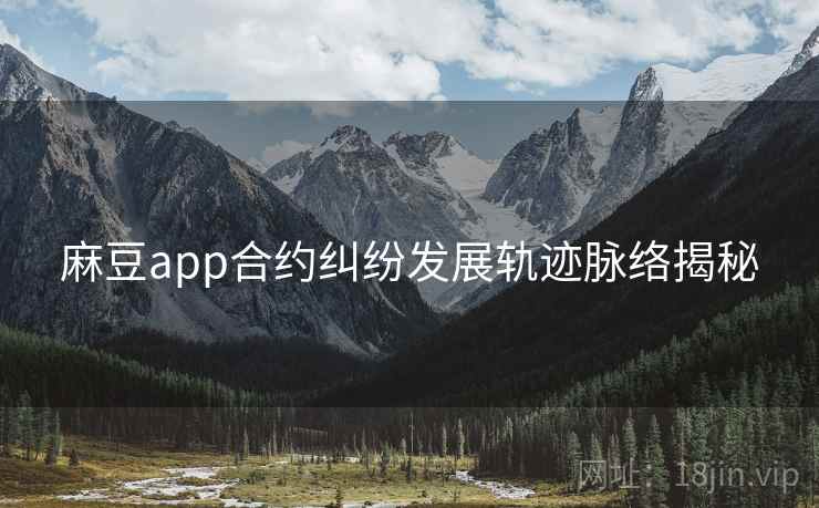麻豆app合约纠纷发展轨迹脉络揭秘
