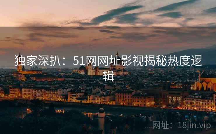独家深扒：51网网址影视揭秘热度逻辑