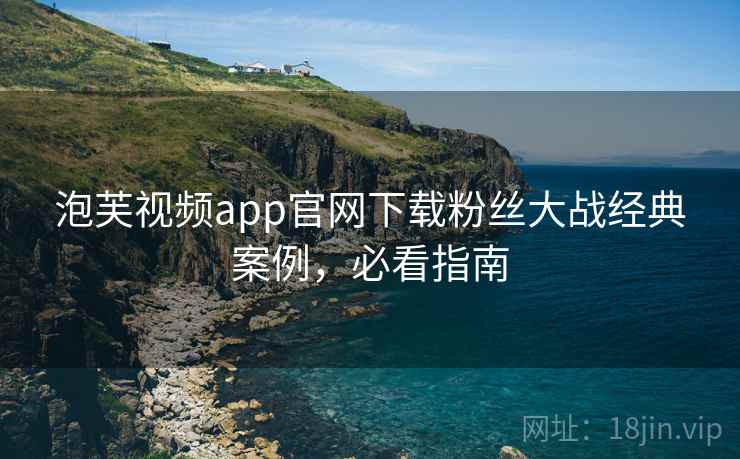 泡芙视频app官网下载粉丝大战经典案例，必看指南
