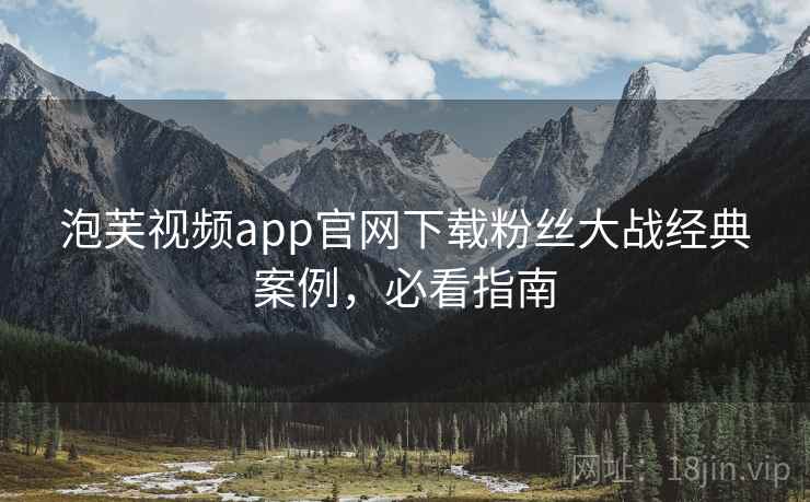泡芙视频app官网下载粉丝大战经典案例，必看指南