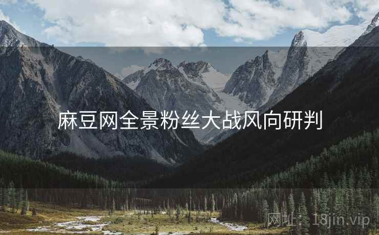 麻豆网全景粉丝大战风向研判