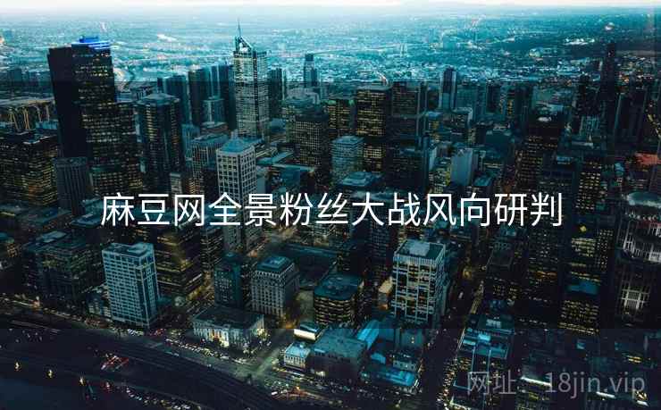 麻豆网全景粉丝大战风向研判