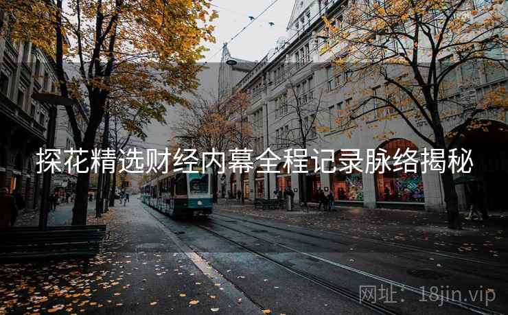探花精选财经内幕全程记录脉络揭秘