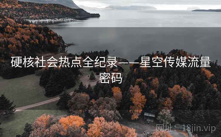 硬核社会热点全纪录——星空传媒流量密码