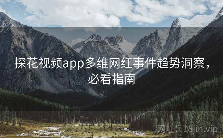 探花视频app多维网红事件趋势洞察，必看指南