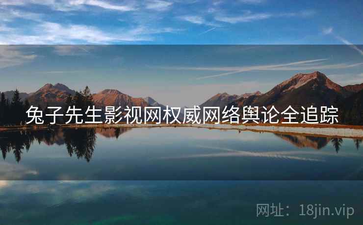 兔子先生影视网权威网络舆论全追踪