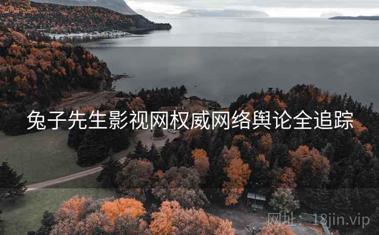 兔子先生影视网权威网络舆论全追踪