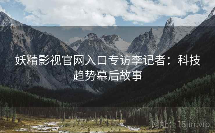 妖精影视官网入口专访李记者:科技趋势幕后故事
