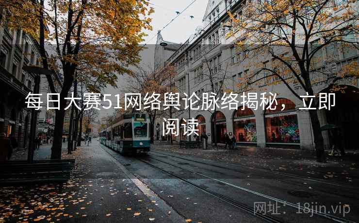 每日大赛51网络舆论脉络揭秘，立即阅读