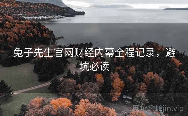 兔子先生官网财经内幕全程记录，避坑必读
