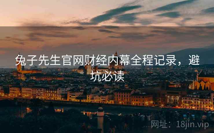 兔子先生官网财经内幕全程记录，避坑必读