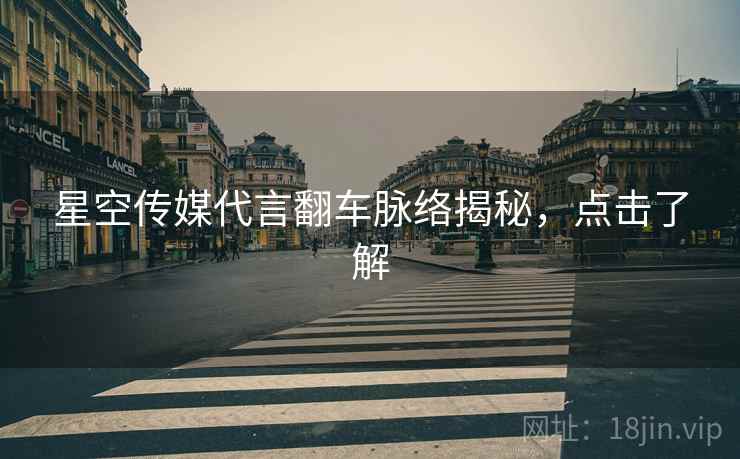 星空传媒代言翻车脉络揭秘，点击了解