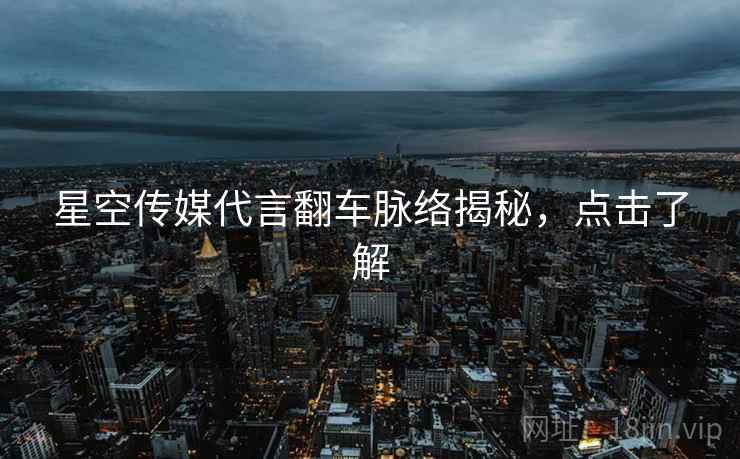 星空传媒代言翻车脉络揭秘，点击了解