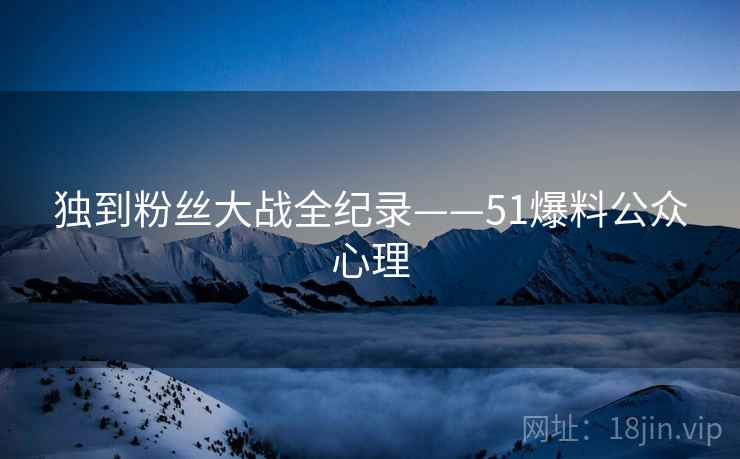 独到粉丝大战全纪录——51爆料公众心理
