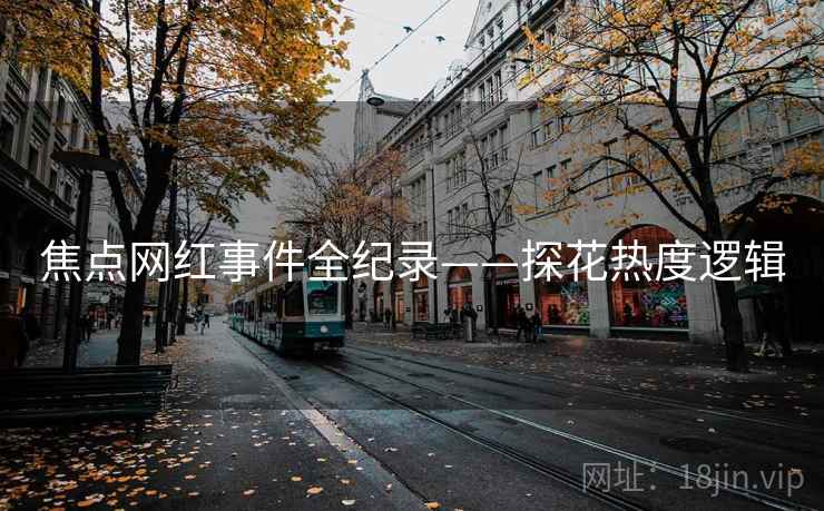 焦点网红事件全纪录——探花热度逻辑