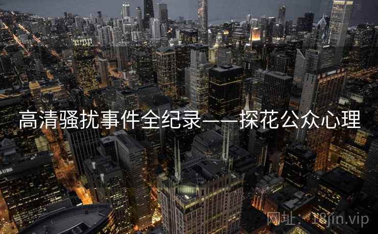 高清骚扰事件全纪录——探花公众心理