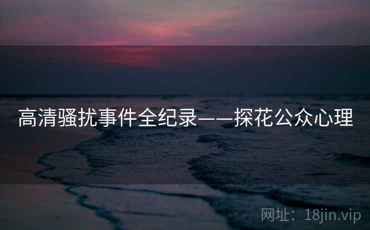 高清骚扰事件全纪录——探花公众心理