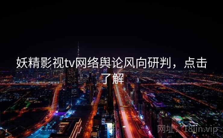 妖精影视tv网络舆论风向研判，点击了解