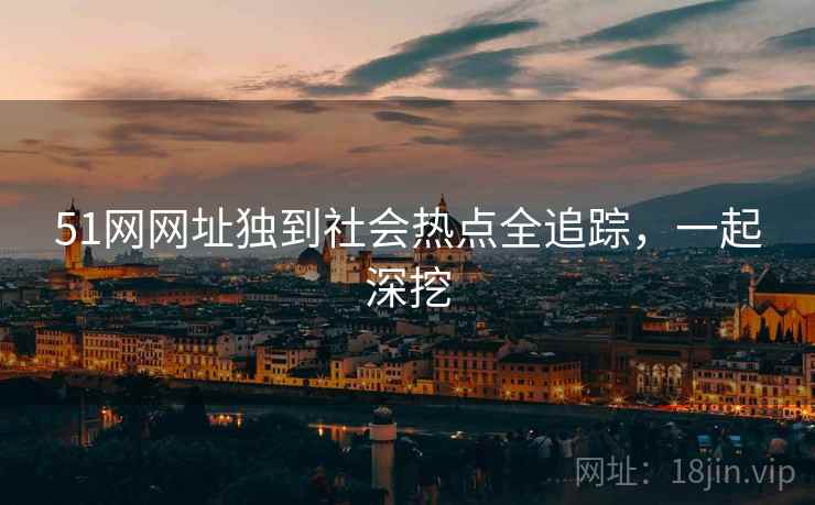 51网网址独到社会热点全追踪，一起深挖